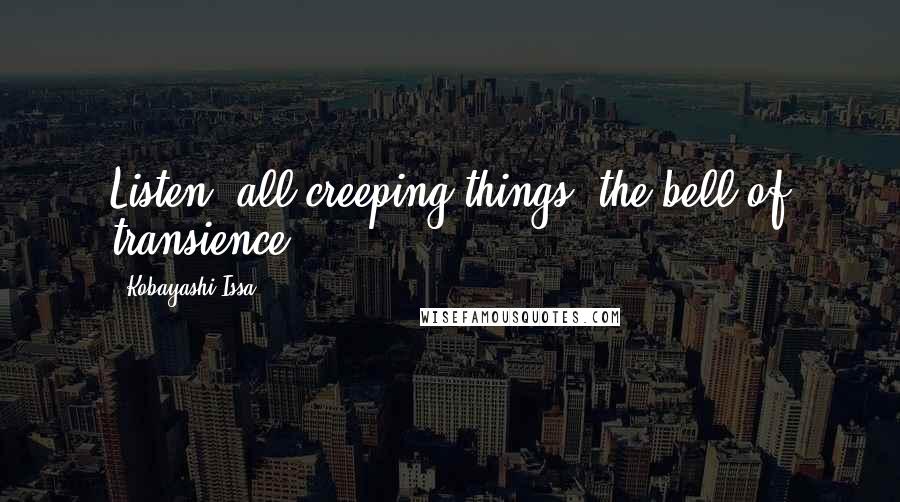 Kobayashi Issa Quotes: Listen, all creeping things, the bell of transience.