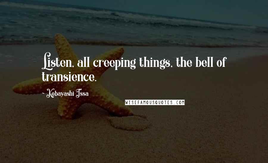 Kobayashi Issa Quotes: Listen, all creeping things, the bell of transience.