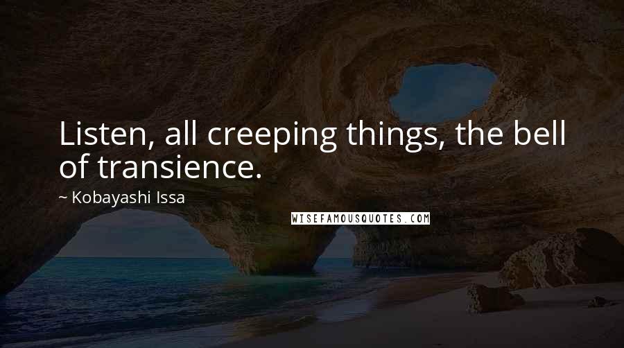 Kobayashi Issa Quotes: Listen, all creeping things, the bell of transience.