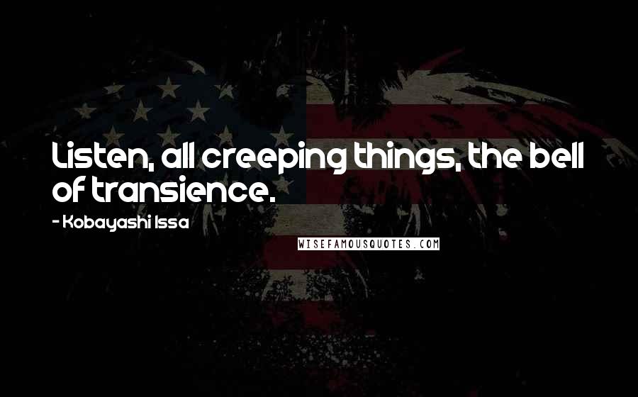 Kobayashi Issa Quotes: Listen, all creeping things, the bell of transience.