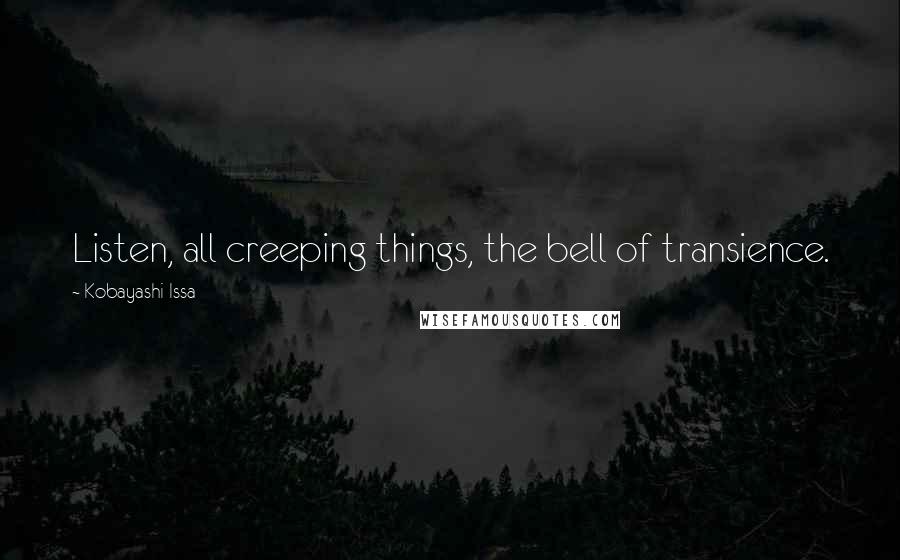 Kobayashi Issa Quotes: Listen, all creeping things, the bell of transience.