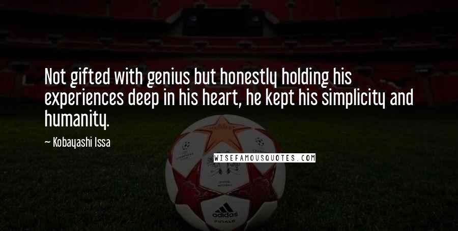 Kobayashi Issa Quotes: Not gifted with genius but honestly holding his experiences deep in his heart, he kept his simplicity and humanity.