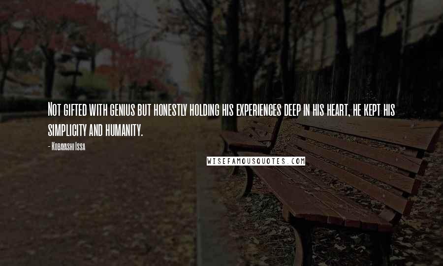 Kobayashi Issa Quotes: Not gifted with genius but honestly holding his experiences deep in his heart, he kept his simplicity and humanity.