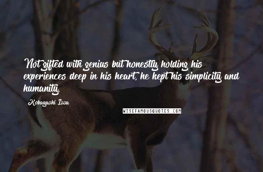 Kobayashi Issa Quotes: Not gifted with genius but honestly holding his experiences deep in his heart, he kept his simplicity and humanity.