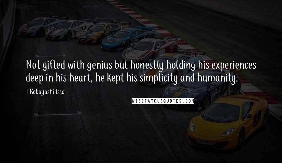 Kobayashi Issa Quotes: Not gifted with genius but honestly holding his experiences deep in his heart, he kept his simplicity and humanity.