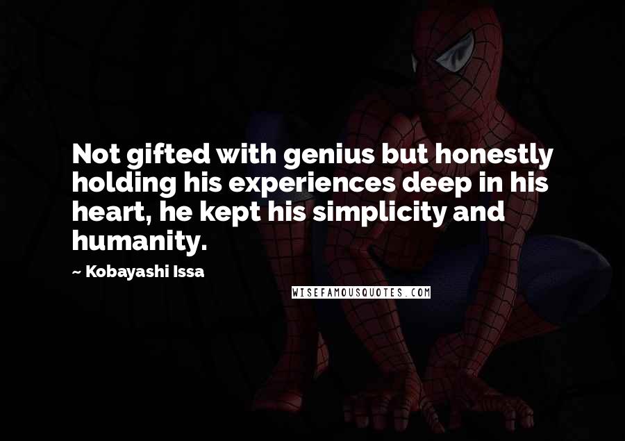 Kobayashi Issa Quotes: Not gifted with genius but honestly holding his experiences deep in his heart, he kept his simplicity and humanity.