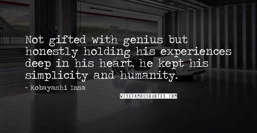 Kobayashi Issa Quotes: Not gifted with genius but honestly holding his experiences deep in his heart, he kept his simplicity and humanity.