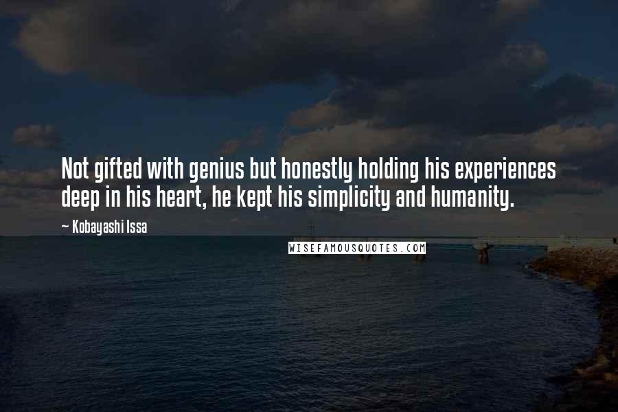 Kobayashi Issa Quotes: Not gifted with genius but honestly holding his experiences deep in his heart, he kept his simplicity and humanity.