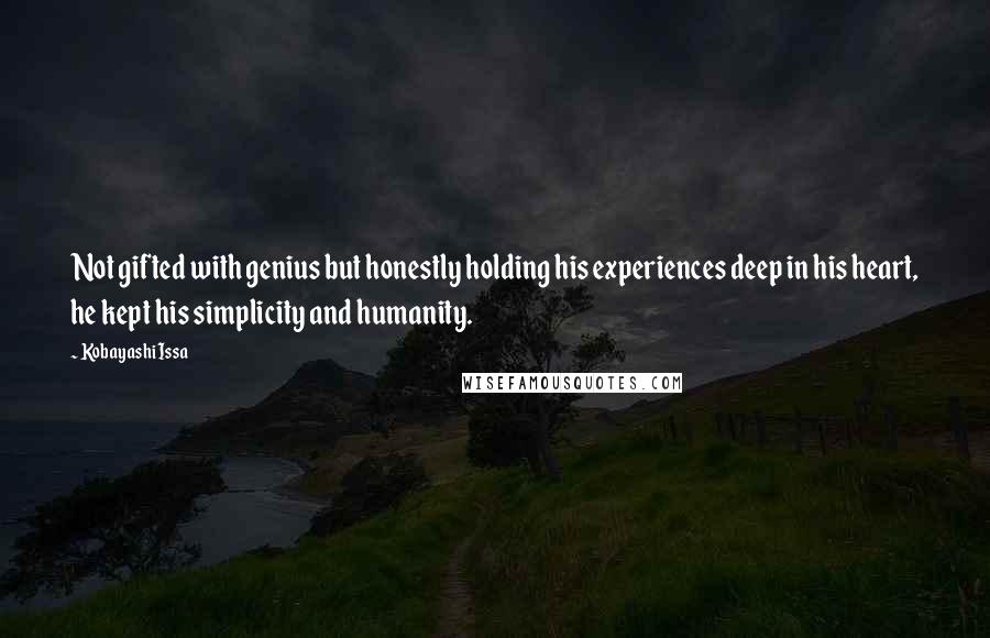 Kobayashi Issa Quotes: Not gifted with genius but honestly holding his experiences deep in his heart, he kept his simplicity and humanity.