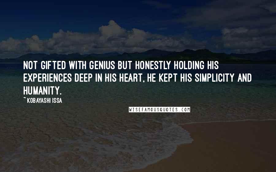 Kobayashi Issa Quotes: Not gifted with genius but honestly holding his experiences deep in his heart, he kept his simplicity and humanity.