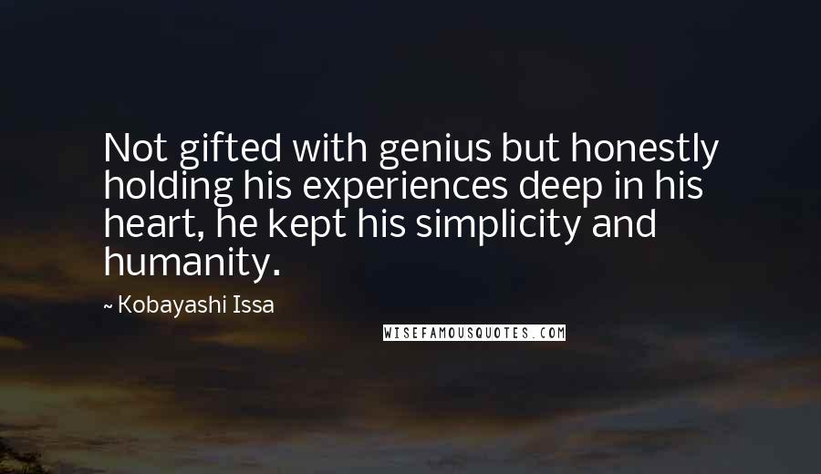 Kobayashi Issa Quotes: Not gifted with genius but honestly holding his experiences deep in his heart, he kept his simplicity and humanity.