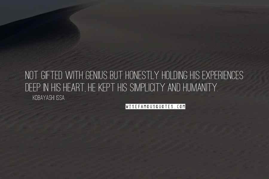 Kobayashi Issa Quotes: Not gifted with genius but honestly holding his experiences deep in his heart, he kept his simplicity and humanity.