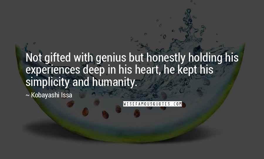 Kobayashi Issa Quotes: Not gifted with genius but honestly holding his experiences deep in his heart, he kept his simplicity and humanity.