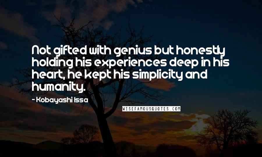 Kobayashi Issa Quotes: Not gifted with genius but honestly holding his experiences deep in his heart, he kept his simplicity and humanity.