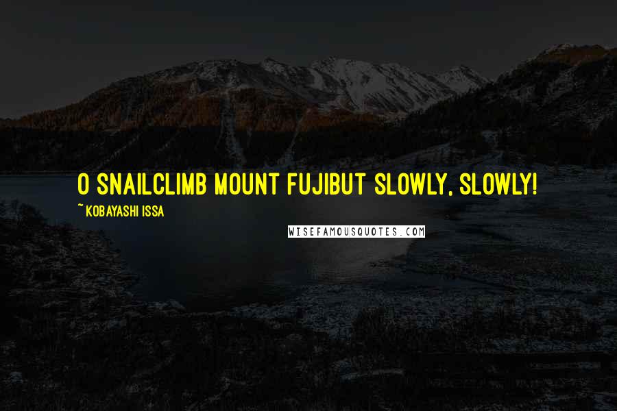 Kobayashi Issa Quotes: O snailClimb Mount FujiBut slowly, slowly!