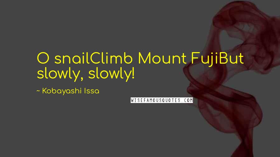 Kobayashi Issa Quotes: O snailClimb Mount FujiBut slowly, slowly!