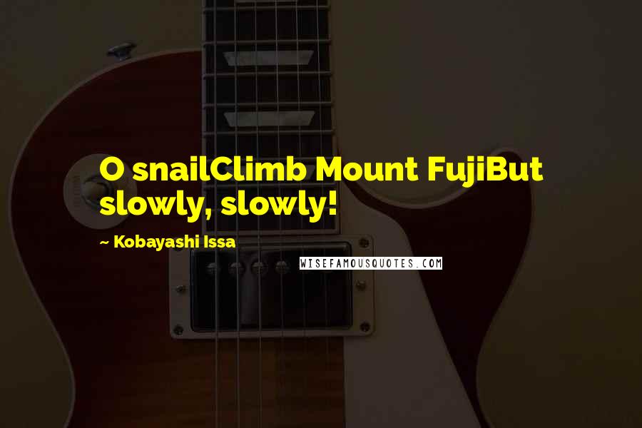 Kobayashi Issa Quotes: O snailClimb Mount FujiBut slowly, slowly!