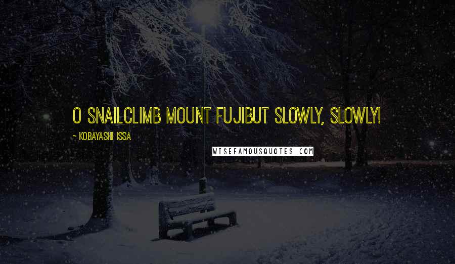 Kobayashi Issa Quotes: O snailClimb Mount FujiBut slowly, slowly!