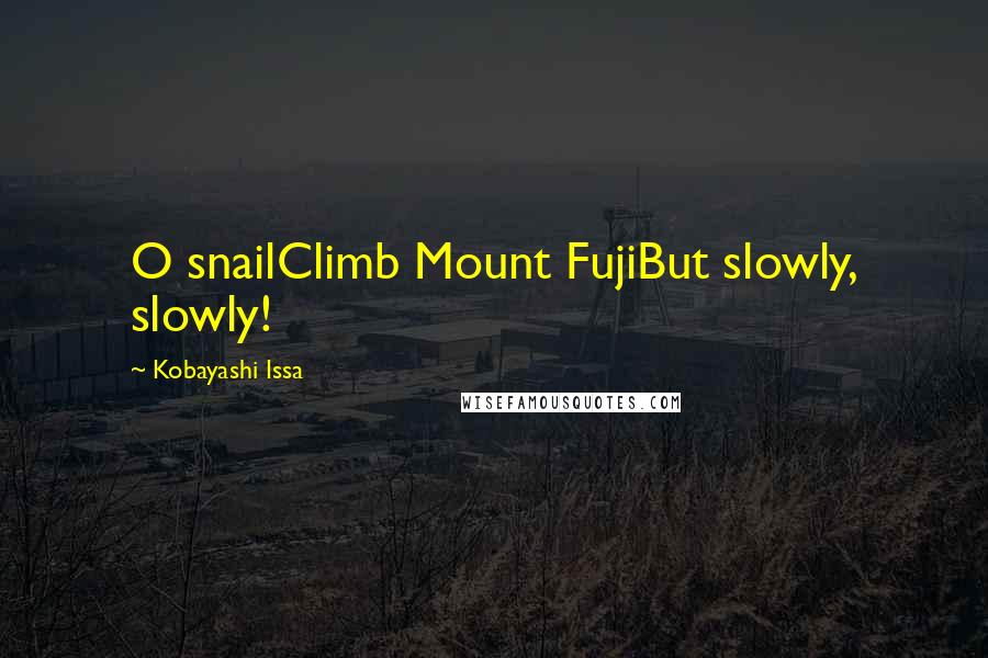 Kobayashi Issa Quotes: O snailClimb Mount FujiBut slowly, slowly!