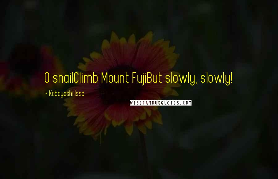 Kobayashi Issa Quotes: O snailClimb Mount FujiBut slowly, slowly!