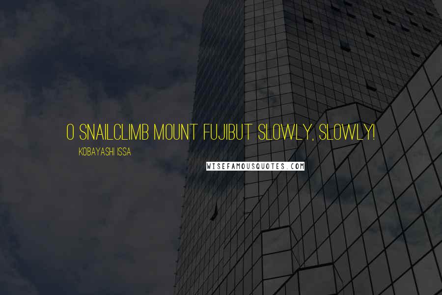 Kobayashi Issa Quotes: O snailClimb Mount FujiBut slowly, slowly!