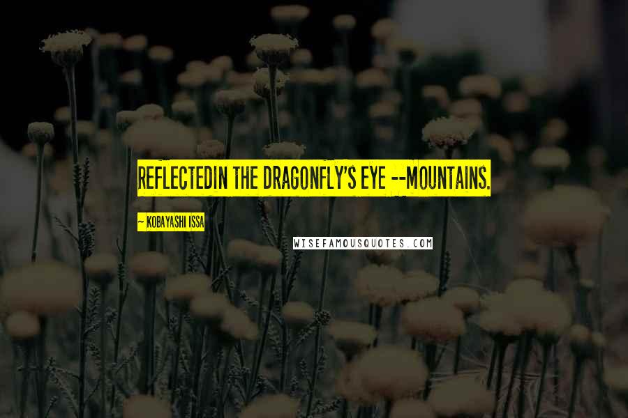Kobayashi Issa Quotes: Reflectedin the dragonfly's eye --mountains.
