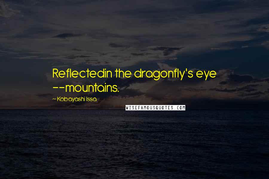 Kobayashi Issa Quotes: Reflectedin the dragonfly's eye --mountains.