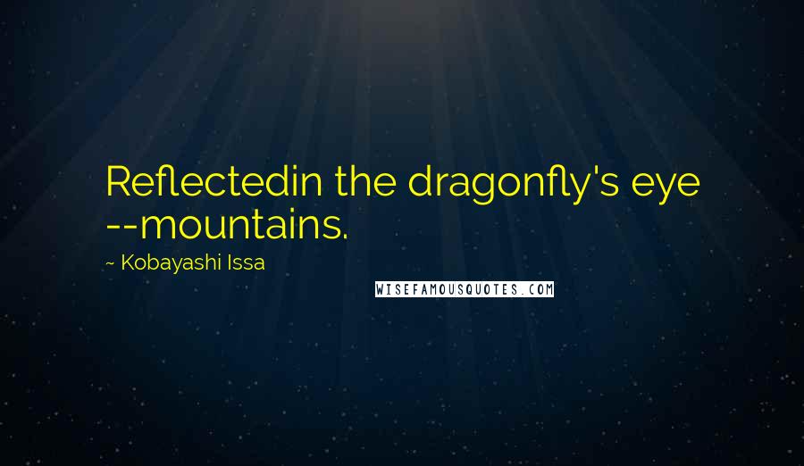 Kobayashi Issa Quotes: Reflectedin the dragonfly's eye --mountains.