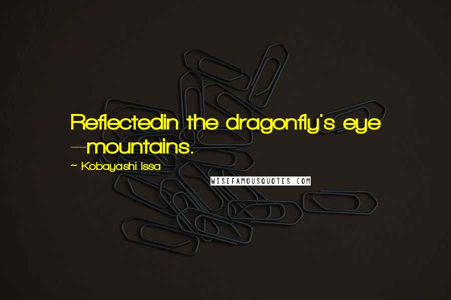 Kobayashi Issa Quotes: Reflectedin the dragonfly's eye --mountains.