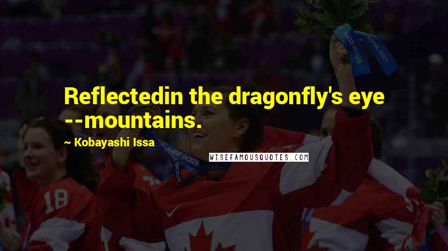 Kobayashi Issa Quotes: Reflectedin the dragonfly's eye --mountains.