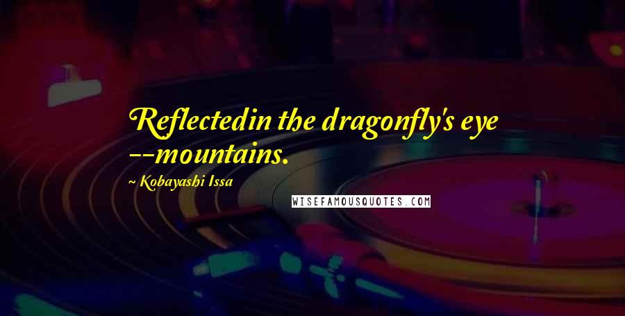 Kobayashi Issa Quotes: Reflectedin the dragonfly's eye --mountains.