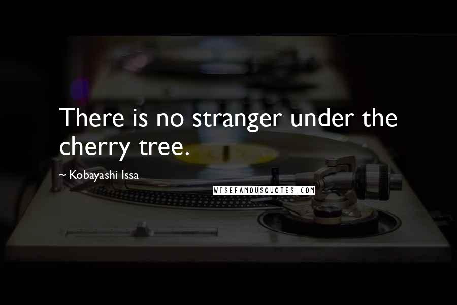 Kobayashi Issa Quotes: There is no stranger under the cherry tree.