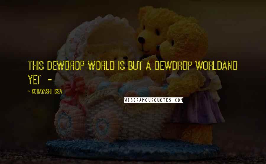 Kobayashi Issa Quotes: This dewdrop world Is but a dewdrop worldAnd yet  - 