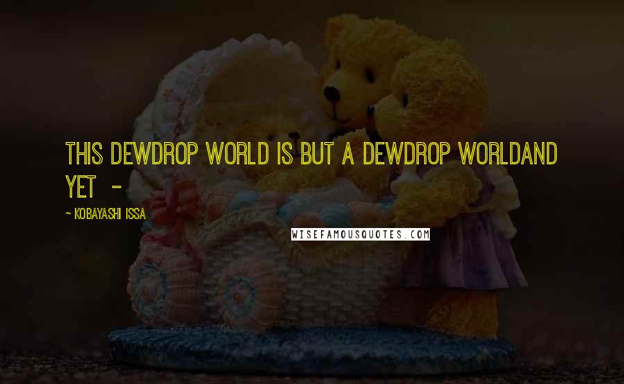 Kobayashi Issa Quotes: This dewdrop world Is but a dewdrop worldAnd yet -