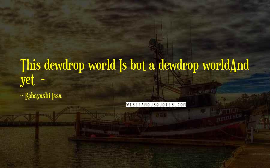 Kobayashi Issa Quotes: This dewdrop world Is but a dewdrop worldAnd yet -