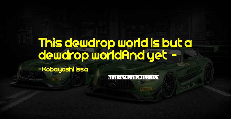 Kobayashi Issa Quotes: This dewdrop world Is but a dewdrop worldAnd yet  - 