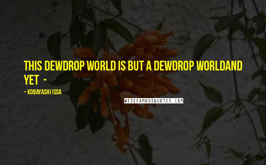 Kobayashi Issa Quotes: This dewdrop world Is but a dewdrop worldAnd yet  - 