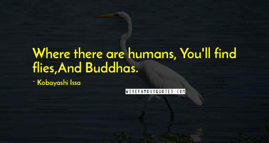 Kobayashi Issa Quotes: Where there are humans, You'll find flies,And Buddhas.