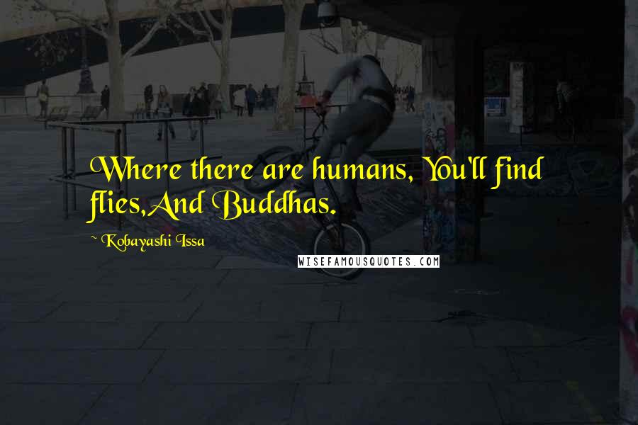 Kobayashi Issa Quotes: Where there are humans, You'll find flies,And Buddhas.