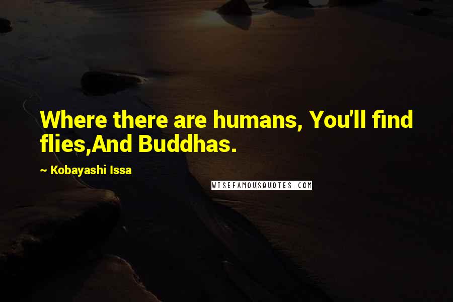 Kobayashi Issa Quotes: Where there are humans, You'll find flies,And Buddhas.