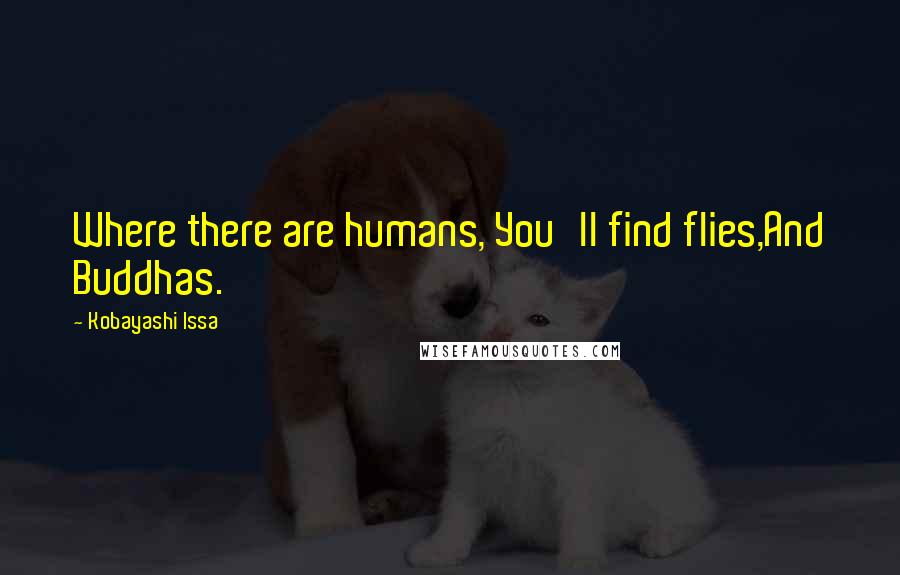 Kobayashi Issa Quotes: Where there are humans, You'll find flies,And Buddhas.