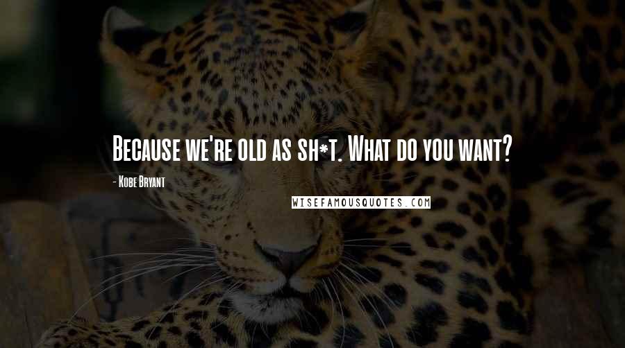 Kobe Bryant Quotes: Because we're old as sh*t. What do you want?