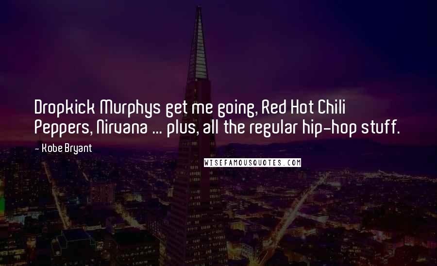 Kobe Bryant Quotes: Dropkick Murphys get me going, Red Hot Chili Peppers, Nirvana ... plus, all the regular hip-hop stuff.