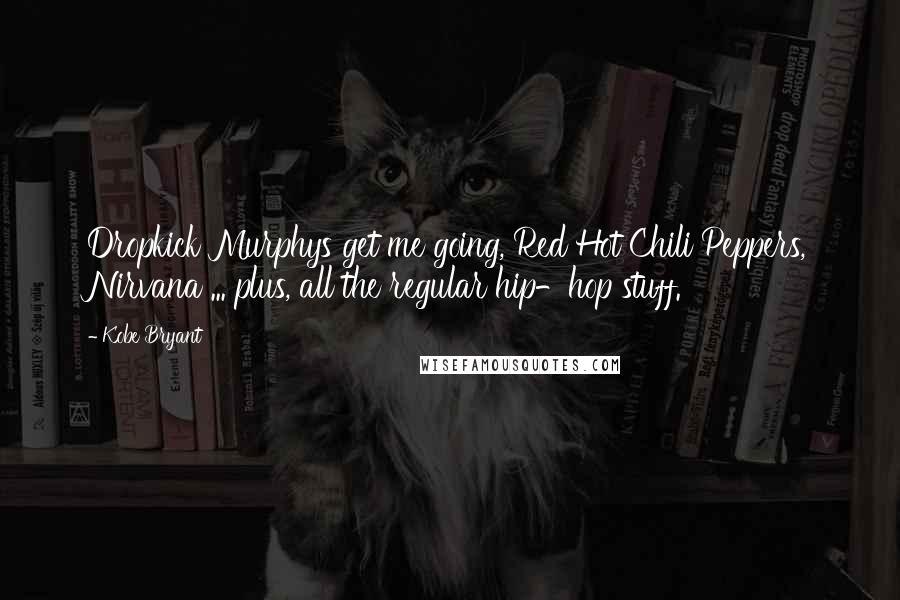 Kobe Bryant Quotes: Dropkick Murphys get me going, Red Hot Chili Peppers, Nirvana ... plus, all the regular hip-hop stuff.