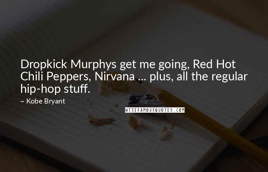 Kobe Bryant Quotes: Dropkick Murphys get me going, Red Hot Chili Peppers, Nirvana ... plus, all the regular hip-hop stuff.