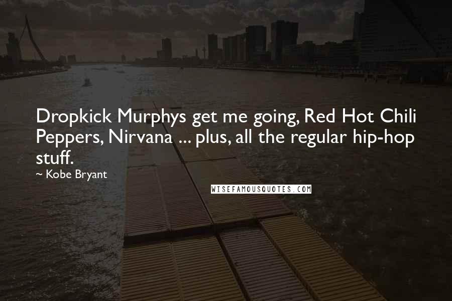 Kobe Bryant Quotes: Dropkick Murphys get me going, Red Hot Chili Peppers, Nirvana ... plus, all the regular hip-hop stuff.