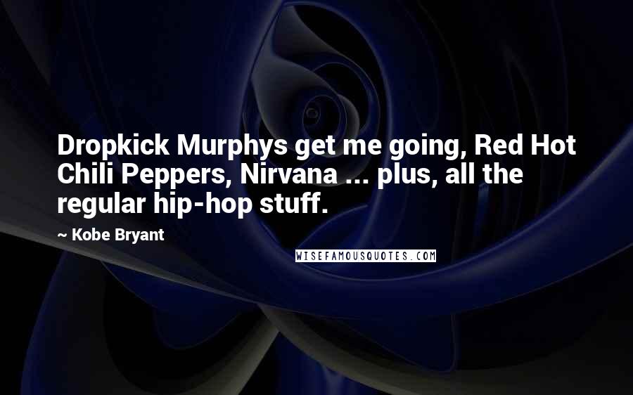 Kobe Bryant Quotes: Dropkick Murphys get me going, Red Hot Chili Peppers, Nirvana ... plus, all the regular hip-hop stuff.