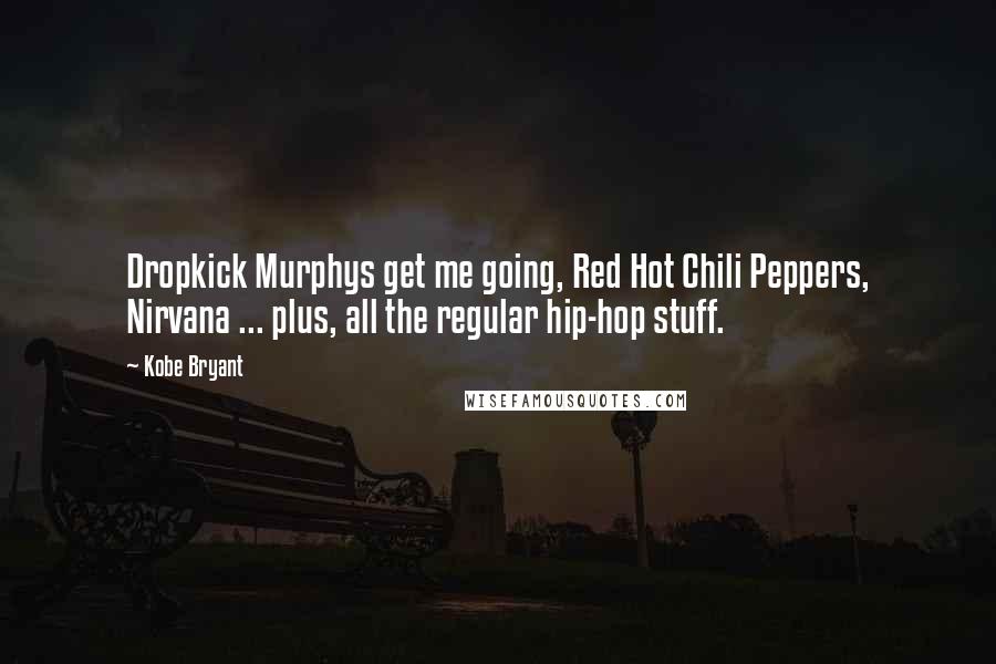 Kobe Bryant Quotes: Dropkick Murphys get me going, Red Hot Chili Peppers, Nirvana ... plus, all the regular hip-hop stuff.