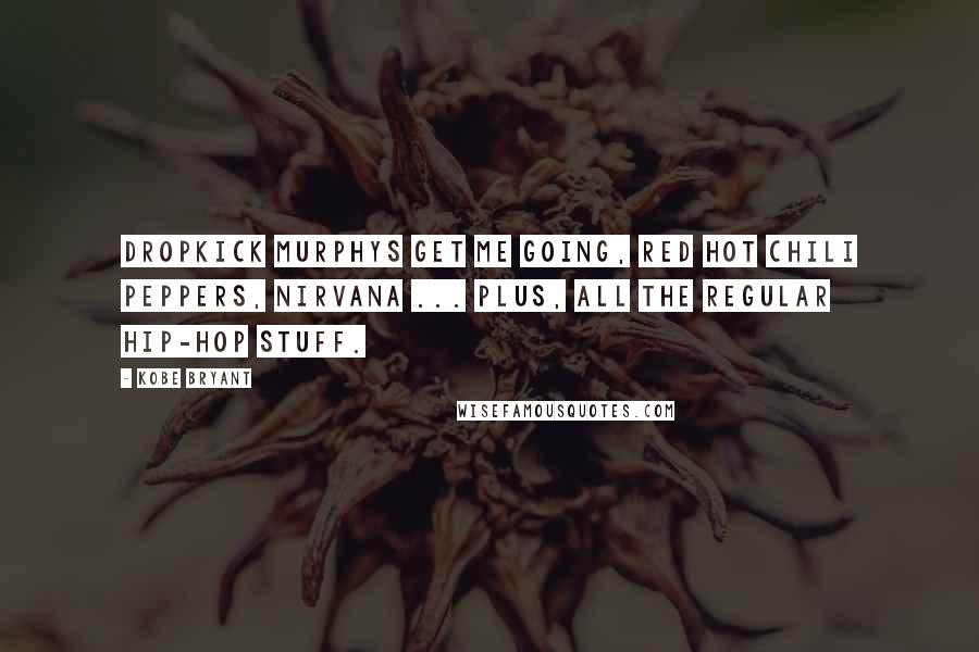 Kobe Bryant Quotes: Dropkick Murphys get me going, Red Hot Chili Peppers, Nirvana ... plus, all the regular hip-hop stuff.