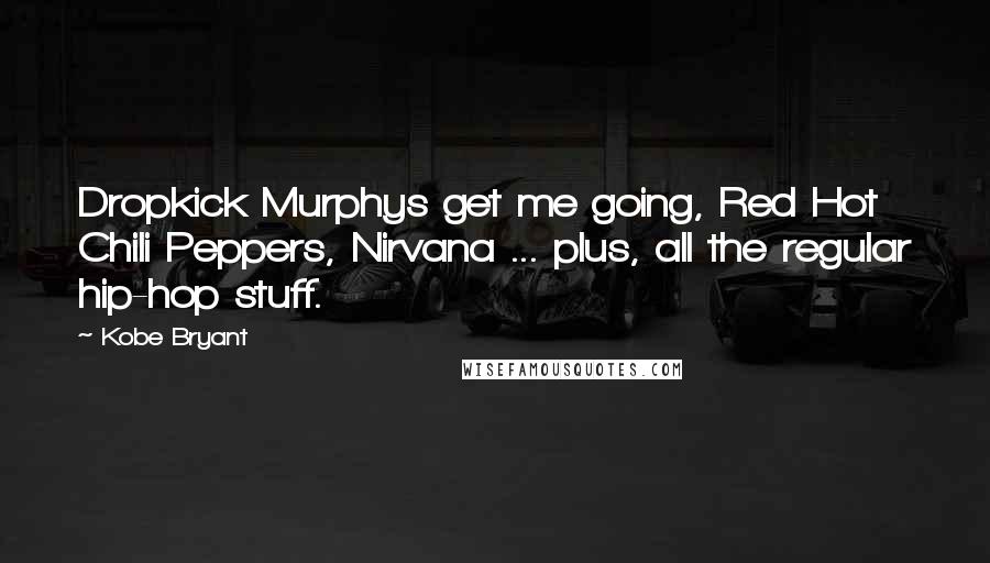 Kobe Bryant Quotes: Dropkick Murphys get me going, Red Hot Chili Peppers, Nirvana ... plus, all the regular hip-hop stuff.